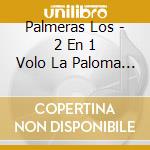 Palmeras Los - 2 En 1 Volo La Paloma And Un T cd musicale di Palmeras Los