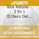 Rios Antonio - 2 En 1 El Disco Del Siglo Vol. cd musicale di Rios Antonio