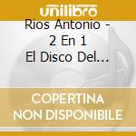 Rios Antonio - 2 En 1 El Disco Del Siglo Vol. cd