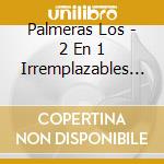 Palmeras Los - 2 En 1 Irremplazables And Cuan cd