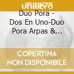 Duo Pora - Dos En Uno-Duo Pora Arpas & Arpas Del Paraguay cd musicale di Duo Pora