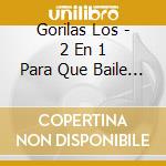 Gorilas Los - 2 En 1 Para Que Baile La Monad cd