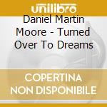 Daniel Martin Moore - Turned Over To Dreams cd