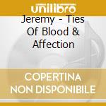 Jeremy - Ties Of Blood & Affection cd musicale di Jeremy