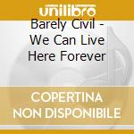 Barely Civil - We Can Live Here Forever cd musicale di Barely Civil