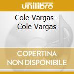 Cole Vargas - Cole Vargas cd musicale di Cole Vargas