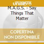 M.A.G.S. - Say Things That Matter cd
