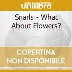 Snarls - What About Flowers? cd