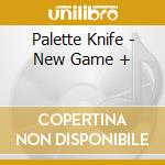 Palette Knife - New Game + cd