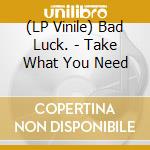 (LP Vinile) Bad Luck. - Take What You Need vinile