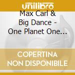 Max Carl & Big Dance - One Planet One Groove cd musicale di Max Carl & Big Dance