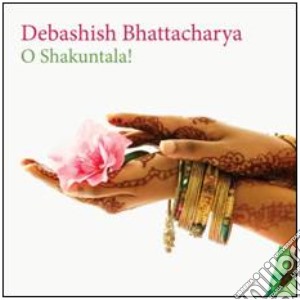 Debashish Bhattacharya - O Shakuntala! cd musicale di Debashi Bhattacharya