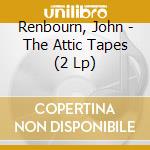 Renbourn, John - The Attic Tapes (2 Lp) cd musicale di Renbourn, John