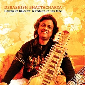 Debashish Bhattacharya - Hawaii To Calcutta: A Tribute To Tau Moe cd musicale di Debashish Bhattacharya