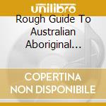 Rough Guide To Australian Aboriginal Music cd musicale di Various Artists