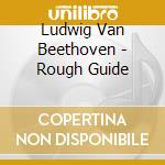 Ludwig Van Beethoven - Rough Guide cd musicale di Ludwig Van Beethoven