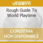 Rough Guide To World Playtime cd musicale