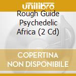 Rough Guide Psychedelic Africa (2 Cd) cd musicale