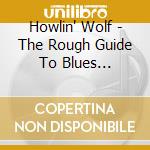 Howlin' Wolf - The Rough Guide To Blues Legends: Howlin' Wolf cd musicale di Howlin' Wolf