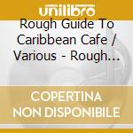 Rough Guide To Caribbean Cafe / Various - Rough Guide To Caribbean Cafe (2 Cd) cd musicale di Rough Guide To Caribbean Cafe / Various