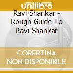 Ravi Shankar - Rough Guide To Ravi Shankar cd musicale di Ravi Shankar