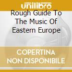 Rough Guide To The Music Of Eastern Europe cd musicale di Terminal Video