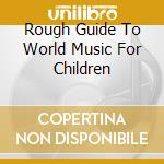 Rough Guide To World Music For Children cd musicale