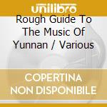 Rough Guide To The Music Of Yunnan / Various cd musicale