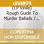(LP Vinile) Rough Guide To Murder Ballads / Various vinile