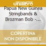 Papua New Guinea Stringbands & Brozman Bob - Papua New Guinea Stringbands & Brozman Bob-songs Of The Volcano