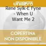Rene Sylk-E Fyne - When U Want Me 2 cd