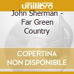 John Sherman - Far Green Country cd