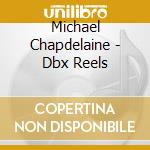 Michael Chapdelaine - Dbx Reels cd musicale di Michael Chapdelaine