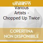 Various Artists - Chopped Up Twice cd