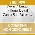 Duval / Biaggi - Hugo Duval Canta Sus Exitos Co cd musicale di Duval / Biaggi