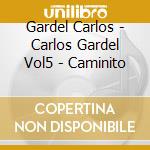 Gardel Carlos - Carlos Gardel Vol5 - Caminito cd musicale di Gardel Carlos