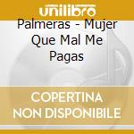 Palmeras - Mujer Que Mal Me Pagas cd musicale di Palmeras