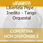 Libertela Pepe - Inedito - Tango Orquestal cd musicale di Libertela Pepe