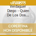 Verdaguer Diego - Quien De Los Dos Sera cd musicale di Verdaguer Diego