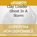 Clay Lowder - Ghost In A Storm cd
