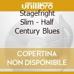Stagefright Slim - Half Century Blues cd musicale di Stagefright Slim