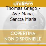 Thomas Griego - Ave Maria, Sancta Maria cd musicale di Thomas Griego
