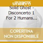 Solid Ghost - Disconcerto 1 For 2 Humans & A Forest cd