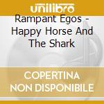 Rampant Egos - Happy Horse And The Shark cd musicale di Rampant Egos