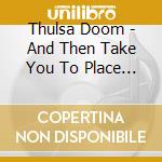 Thulsa Doom - And Then Take You To Place... cd musicale di Thulsa Doom