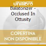 Balatonizer - Occlused In Ottusity cd