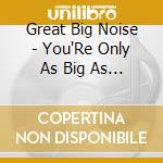 Great Big Noise - You'Re Only As Big As The Noise You Make cd