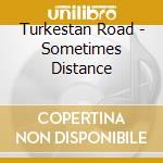 Turkestan Road - Sometimes Distance cd musicale di Turkestan Road