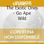 The Exotic Ones - Go Ape Wild