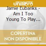 Jamie Eubanks - Am I Too Young To Play The Blues cd